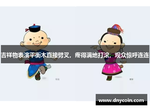 吉祥物表演平衡木直接劈叉，疼得满地打滚，观众惊呼连连